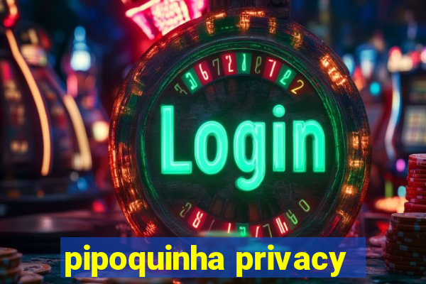 pipoquinha privacy